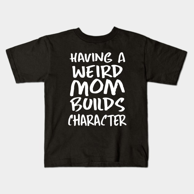 Having a Weird Mom Builds Character Kids T-Shirt by kirayuwi